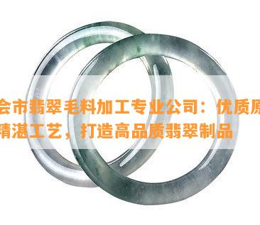 四会市翡翠毛料加工专业公司：优质原料，精湛工艺，打造高品质翡翠制品