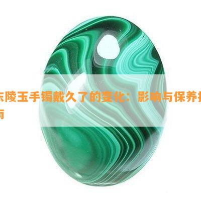 东陵玉手镯戴久了的变化：影响与保养指南