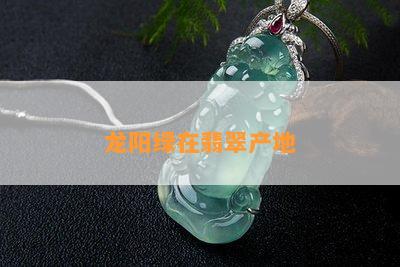 龙阳绿在翡翠产地