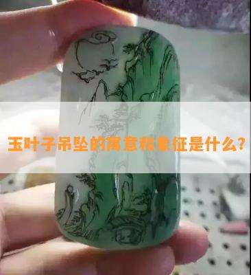 玉叶子吊坠的寓意和象征是什么？