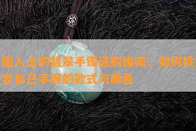 手粗人士的翡翠手镯选购指南：如何挑选适合自己手腕的款式与颜色