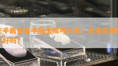 左手戴金右手戴玉镯可以吗：女生这样搭配好吗？