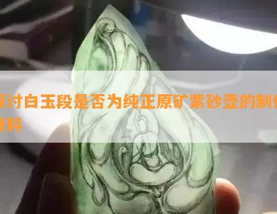 探讨白玉段是否为纯正原矿紫砂壶的制作原料