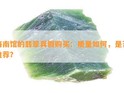 海南馆的翡翠真假购买：质量如何，是否推荐？