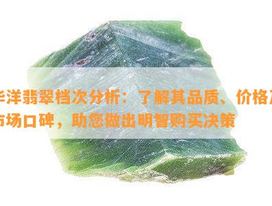 华洋翡翠档次分析：了解其品质、价格及市场口碑，助您做出明智购买决策