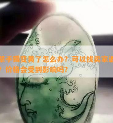 翡翠手镯变黄了怎么办？可以找卖家退货吗？价格会受到影响吗？