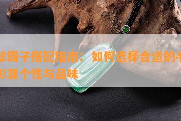 翡翠镯子搭配指南：如何选择合适的手链以彰显个性与品味