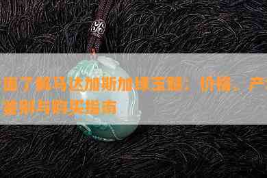 全面了解马达加斯加绿玉髓：价格、产地、鉴别与购买指南