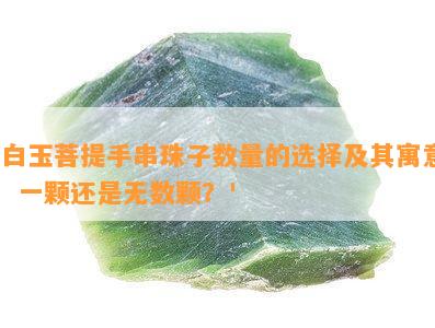 '白玉菩提手串珠子数量的选择及其寓意：一颗还是无数颗？'