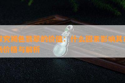 探究褐色翡翠的价值：什么因素影响其市场价格与解析