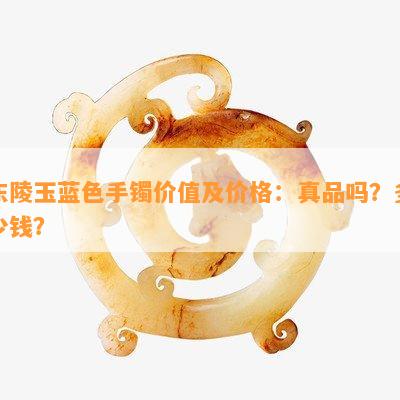 东陵玉蓝色手镯价值及价格：真品吗？多少钱？