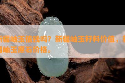 新疆岫玉值钱吗？新疆岫玉籽料价值，新疆岫玉原石价格。