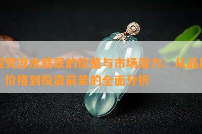 探究凉水翡翠的价值与市场潜力：从品质、价格到投资前景的全面分析