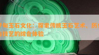 罗甸玉石文化：探索传统玉石艺术、历史与技艺的综合体验