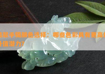 翡翠手镯颜色选择：哪些色彩具有更高的升值潜力？