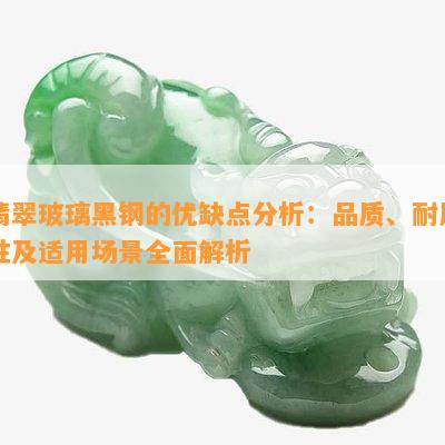 翡翠玻璃黑钢的优缺点分析：品质、耐用性及适用场景全面解析