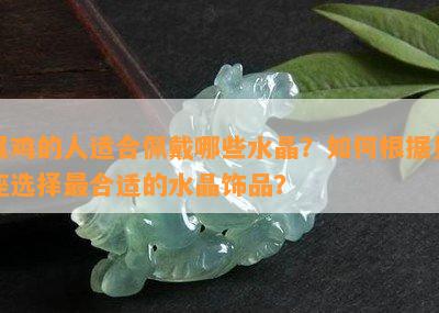 属鸡的人适合佩戴哪些水晶？如何根据星座选择最合适的水晶饰品？