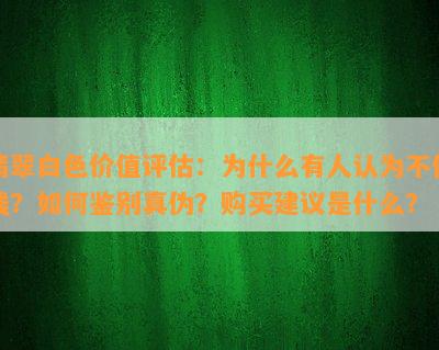 翡翠白色价值评估：为什么有人认为不值钱？如何鉴别真伪？购买建议是什么？