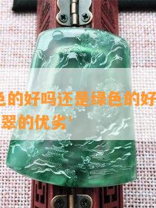 '翡翠白色的好吗还是绿色的好：探讨两种颜色翡翠的优劣'