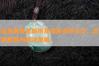 岫玉发黄现象解析及相关保养方法：深入了解原因与解决策略