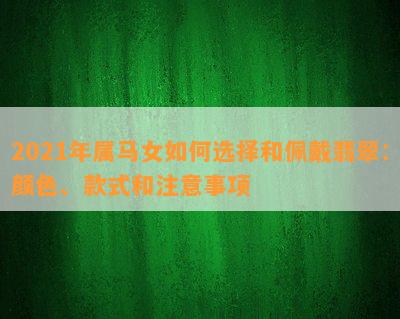 2021年属马女如何选择和佩戴翡翠：颜色、款式和注意事项