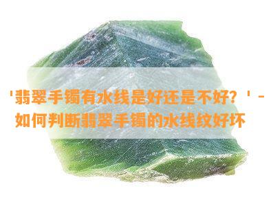 '翡翠手镯有水线是好还是不好？' - 如何判断翡翠手镯的水线纹好坏