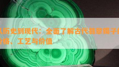 从历史到现代：全面了解古代翡翠镯子的价格、工艺与价值