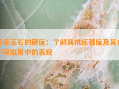 探索玉石的硬度：了解其抗压强度及其在不同应用中的表现