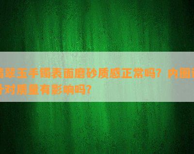 翡翠玉手镯表面磨砂质感正常吗？内圈设计对质量有影响吗？