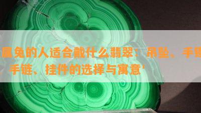 '属兔的人适合戴什么翡翠：吊坠、手镯、手链、挂件的选择与寓意'