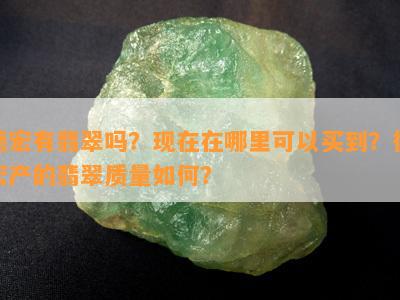 德宏有翡翠吗？现在在哪里可以买到？德宏产的翡翠质量如何？