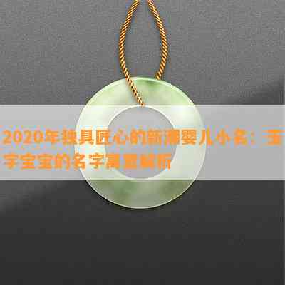 2020年独具匠心的新潮婴儿小名：玉字宝宝的名字寓意解析