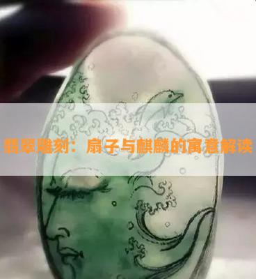 翡翠雕刻：扇子与麒麟的寓意解读