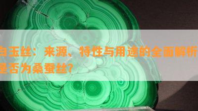 白玉丝：来源、特性与用途的全面解析，是否为桑蚕丝？