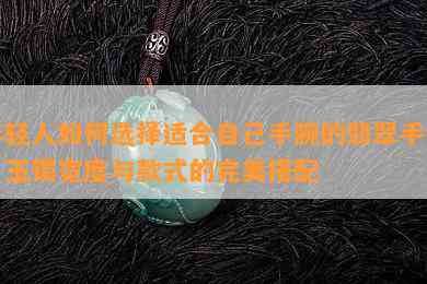 年轻人如何选择适合自己手腕的翡翠手镯：玉镯宽度与款式的完美搭配