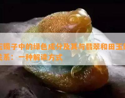 玉镯子中的绿色成分及其与翡翠和田玉的关系：一种解读方式