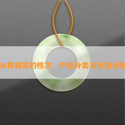 冰黄翡翠的档次：产品分类与价值分析