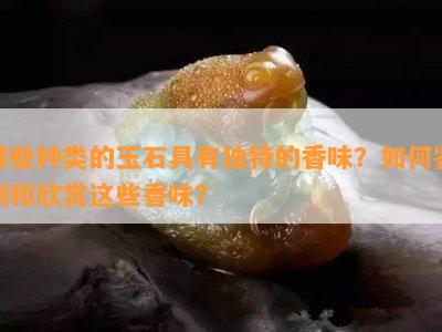 哪些种类的玉石具有独特的香味？如何鉴别和欣赏这些香味？