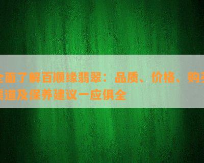 全面了解百顺缘翡翠：品质、价格、购买渠道及保养建议一应俱全