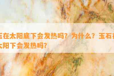 玉在太阳底下会发热吗？为什么？玉石在太阳下会发热吗？