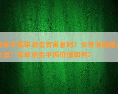 翡翠手镯带洒金有寓意吗？女生佩戴是否合适？翡翠洒金手镯价值如何？