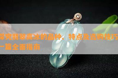 探究翡翠高冰的品种、特点及选购技巧：一篇全面指南