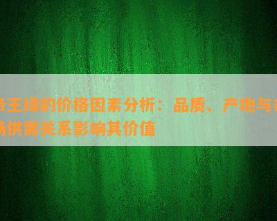 帝王绿的价格因素分析：品质、产地与市场供需关系影响其价值