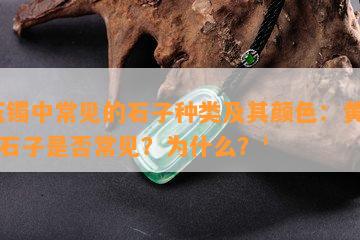 '玉镯中常见的石子种类及其颜色：黄白色石子是否常见？为什么？'