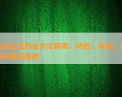 金丝红玉的全方位解读：特性、用途、鉴别与购买指南