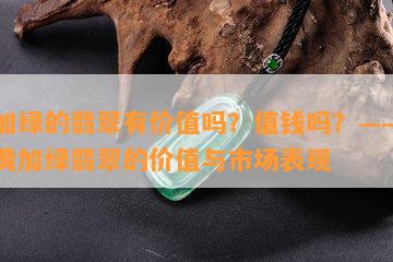 黄加绿的翡翠有价值吗？值钱吗？——探讨黄加绿翡翠的价值与市场表现