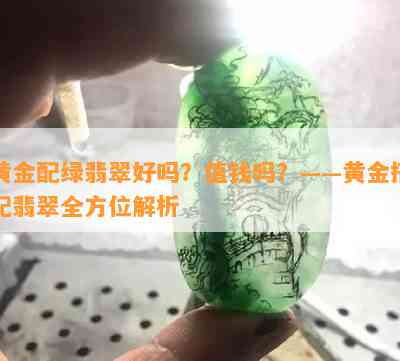 黄金配绿翡翠好吗？值钱吗？——黄金搭配翡翠全方位解析