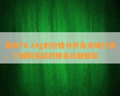 翡翠70.14g的价格分析及市场行情，了解购买前的相关问题解答