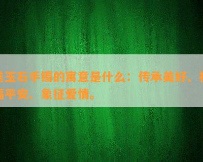 送玉石手镯的寓意是什么：传承美好、祝福平安、象征爱情。