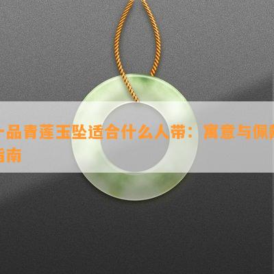 一品青莲玉坠适合什么人带：寓意与佩戴指南